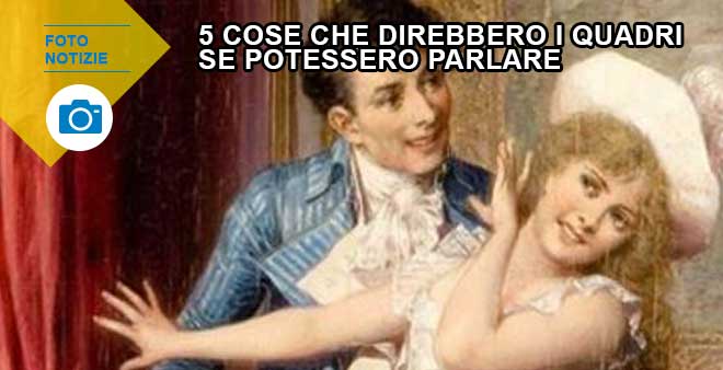 5 cose che direbbero i quadri se potessero parlare