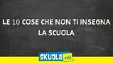 Le 10 cose che la scuola non ti insegna