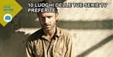 10 luoghi delle tue serie tv preferite