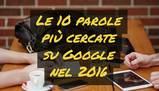 Le 10 parole più cercate su Google nel 2016