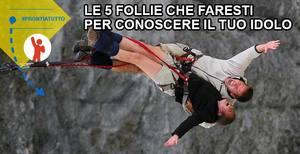 Le 5 follie che faresti per conoscere il tuo idolo