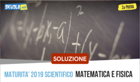 Matematica e Fisica: soluzione liceo scientifico seconda prova maturità 2019