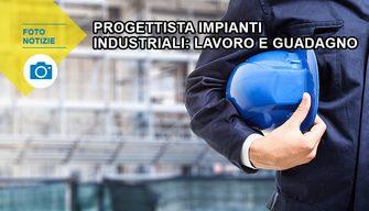 Progettista impianti industriali: lavoro e guadagno